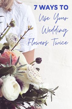 a woman holding a bouquet of flowers with the words 7 ways to use your wedding flowers twice