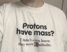 Protons Have a Mass I Didn't Ever Know They Were Catholic - Etsy Mass Outfit, Catholic Shirt, Isak & Even, Silly Shirt, Funky Shirts, Science Humor, Weird Shirts, Mode Inspo