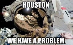 an astronaut with the caption houston we have a problem