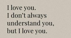 the words i love you don't always understand you, but i love you