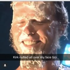 a close up of a person with a beard and text that reads, kirk nutted all over my face bro