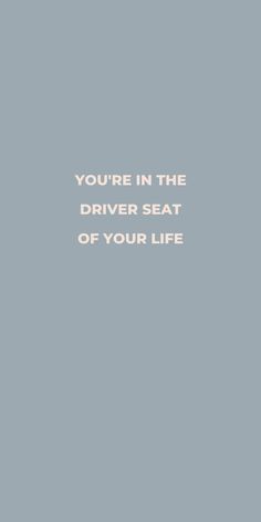 the words you're in the driver seat of your life on a gray background