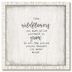 a white frame with the words like wildflowers you must allow yourself to grow in all the places people thought you never would