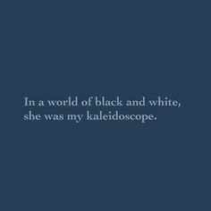 the quote in a world of black and white, she was my kaleidoscope