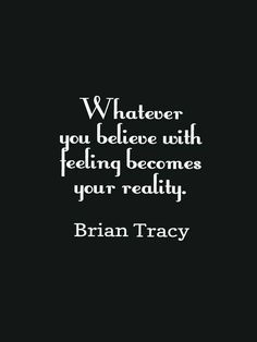 a quote that reads, whatever you believe with feeling becomes your reality brain tracy