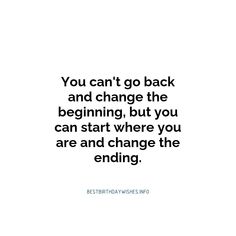 the quote you can't go back and change the beginning, but you can start where you are and change the ending