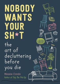 Nobody Wants Your Sh*T: The Art Of Decluttering Before You Die by Messie Condo, 9781510774735, available at LibroWorld.com. Fast Delivery. 100% Safe Payment. Worldwide Delivery. Declutter Help, Estate Planning Checklist, There's No Tomorrow, Decluttering Inspiration, Getting Ready To Move, No Tomorrow, Clutter Organization, Free Yourself