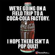 a coca cola bottle with the caption, we're going on a field trip to a coca - cola factory i hope there isn't a pop quiz?