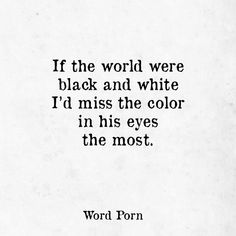 a black and white photo with the quote if the world were black and white i'd miss the color in his eyes, the most