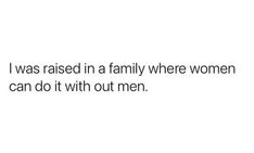 the text reads, i was raised in a family where women can do it with out men