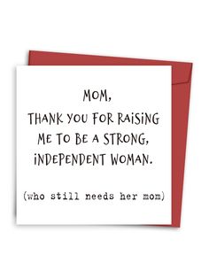 a card that says mom thank you for raising me to be a strong independent woman who still needs her mom