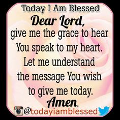 a pink rose with the words dear lord, give me the grace to hear you speak to my heart let me understand the message you wish to give me today