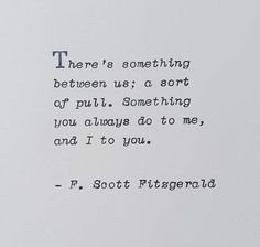 there is something between us a sort of pulli something you always do to me, and i'm to you