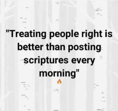 a quote that reads, treating people right is better than posting pictures every morning