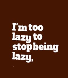 the words i'm too lazy to stop being lazy are in white letters on a brown background