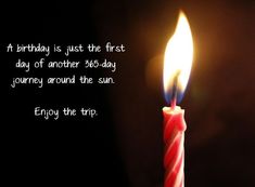 a birthday candle with the words, happy birthday is just the first day of another 365 - day journey around the sun enjoy the trip