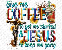 the words give me coffee to get me started and jesus to keep me going