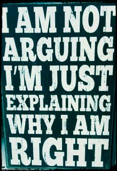 a sign that says i am not arguing i'm just explaining why i am right