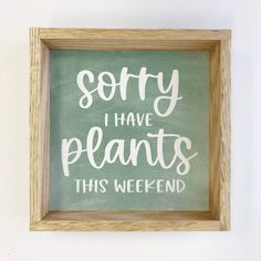 a framed sign that says sorry i have plants this weekend on the side of a wall