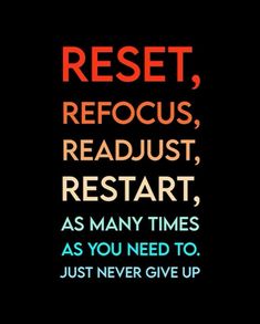 the words rest, refocus, retart as many times as you need to just never give up