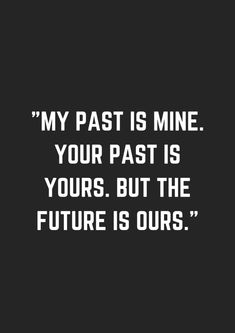 a quote that reads, my past is mine your past is yours but the future is ours