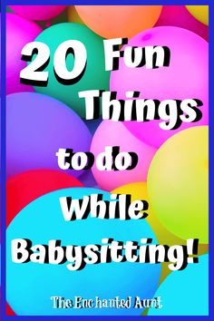 colorful balloons with the words 20 fun things to do while babysitting on it