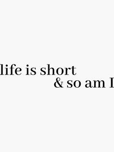 the words life is short and so am i? are written in black on a white background