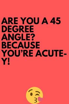 a poster with the words are you a 45 degree angle? because you're acute - y