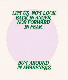 a white circle with green lettering on it that says, let us not look back in anger nor forward in fear but around in awareness