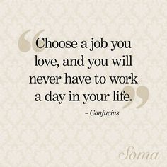 a quote that says choose a job you love, and you will never have to work a day in your life