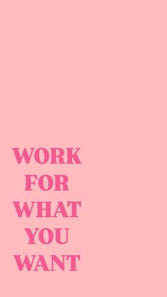 a pink poster with the words work for what you want