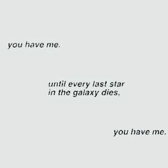 the words are written in black and white on a gray background that says you have me until every last star in the galaxy dies, you have me