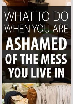 the words, what to do when you are ashamed of the mess you live in