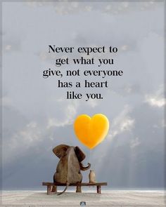 an elephant sitting on a bench with a heart shaped balloon in front of it and the words never expect to get what you give, not everyone has a heart like you