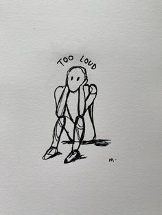 a drawing of a person sitting down with the words too loud written on their face