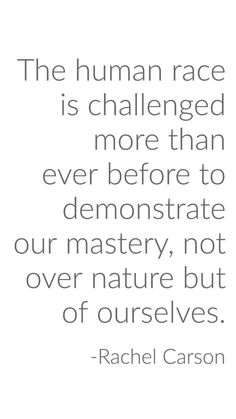 the human race is challenged more than ever before to demonstrate our mastery, not over nature but out of ourselves