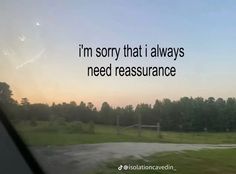 an image of the view from inside a car with words on it that say i'm sorry that i always need ressurance