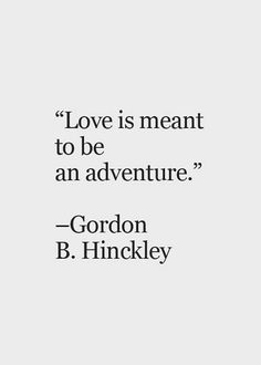 the words love is meant to be an adventure gordon b hinkley on a white background