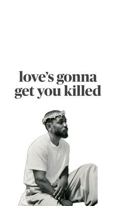 a man sitting on the ground in front of a white background with text that reads, love's goma get you killed