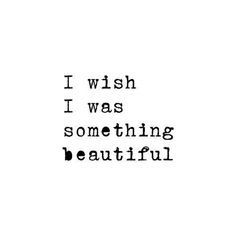 the words i wish i was something beautiful written in black ink on a white background