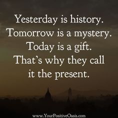 a quote that reads, today is a mystery tomorrow is a mystery today is a gift that's why they call it the present