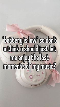 a white headphone with pink bows on it and the words battery is low so don't think u should just let me enjoy the last moments of my music?