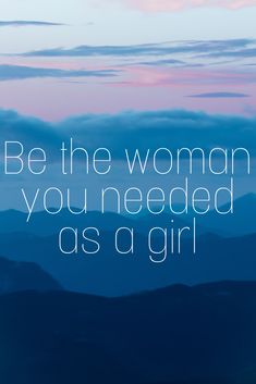 the words be the woman you needed as a girl are in front of blue mountains