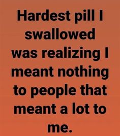 an orange background with the words, hardest pill i swallowed was realizing meant nothing to people that meant a lot to me