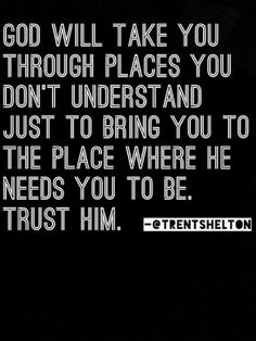 a black and white photo with the words god will take you through places you don't understand just to bring you to the place where he needs you to be trust him