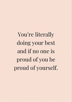 the quote you're literally doing your best and if no one is proud of you be proud of yourself