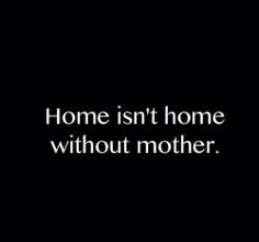 a black and white photo with the words home isn't home without mother