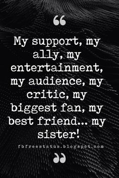 a black and white photo with the quote my support, my ally entertainment, my audience, my crict, my biggest fan, my best friend my sister