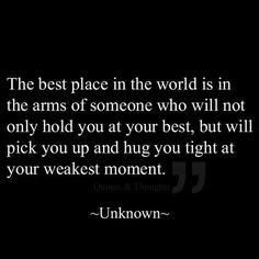 the best place in the world is in the arms of someone who will not only hold you at your best, but will pick you up and hug you