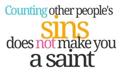 a quote that reads counting other people's sins does not make you a saint